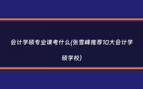 会计学硕专业课考什么(张雪峰推荐10大会计学硕学校）