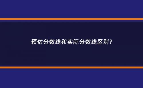 预估分数线和实际分数线区别？