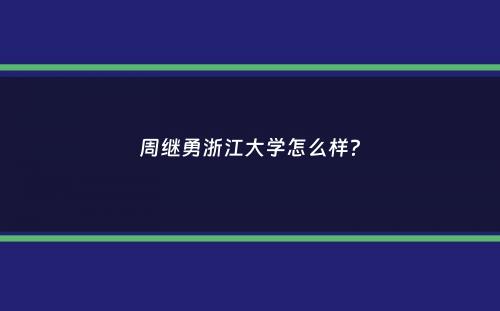 周继勇浙江大学怎么样？