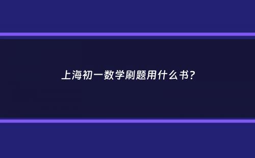 上海初一数学刷题用什么书？