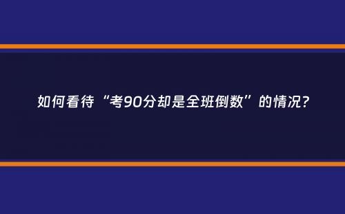 如何看待“考90分却是全班倒数”的情况？