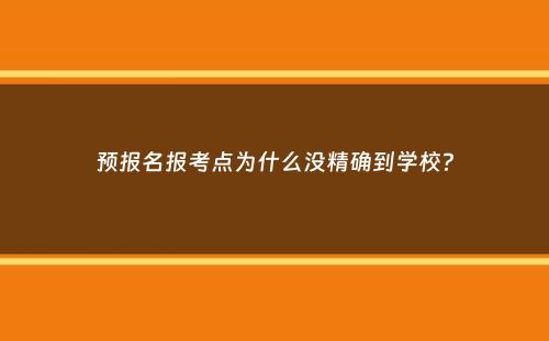 预报名报考点为什么没精确到学校？