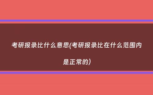 考研报录比什么意思(考研报录比在什么范围内是正常的）