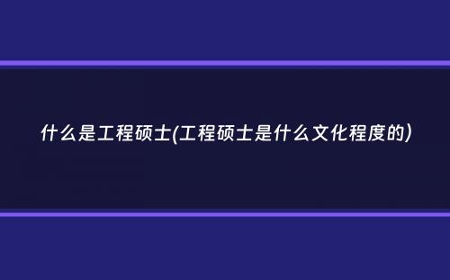 什么是工程硕士(工程硕士是什么文化程度的）