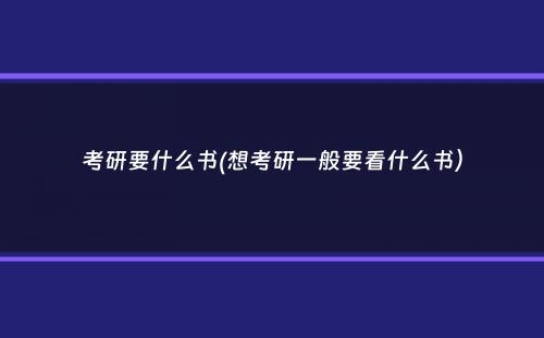 考研要什么书(想考研一般要看什么书）