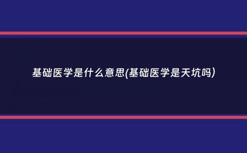 基础医学是什么意思(基础医学是天坑吗）