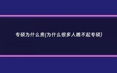 专硕为什么贵(为什么很多人瞧不起专硕）