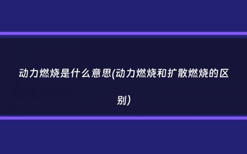 动力燃烧是什么意思(动力燃烧和扩散燃烧的区别）