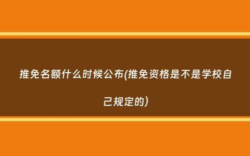 推免名额什么时候公布(推免资格是不是学校自己规定的）