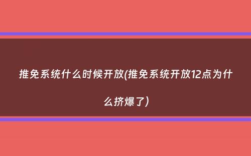 推免系统什么时候开放(推免系统开放12点为什么挤爆了）