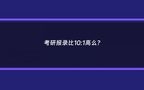 考研报录比10:1高么？