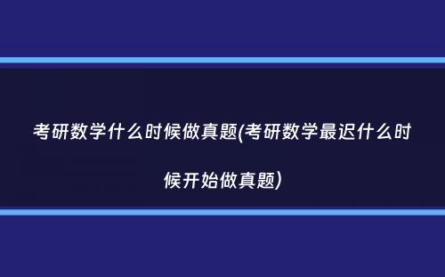 考研数学什么时候做真题(考研数学最迟什么时候开始做真题）