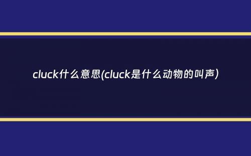 cluck什么意思(cluck是什么动物的叫声）