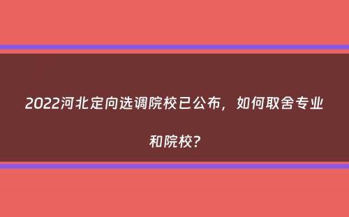 2022河北定向选调院校已公布，如何取舍专业和院校？