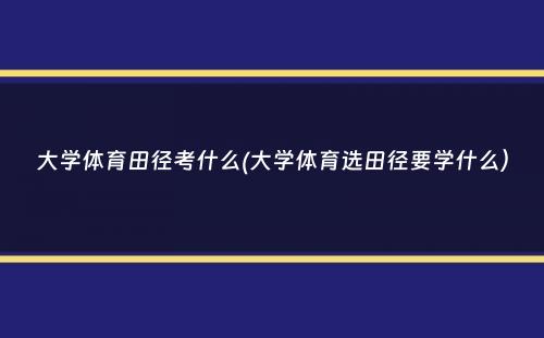 大学体育田径考什么(大学体育选田径要学什么）