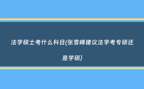 法学硕士考什么科目(张雪峰建议法学考专硕还是学硕）