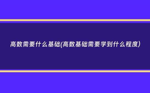 高数需要什么基础(高数基础需要学到什么程度）