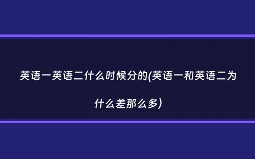 英语一英语二什么时候分的(英语一和英语二为什么差那么多）