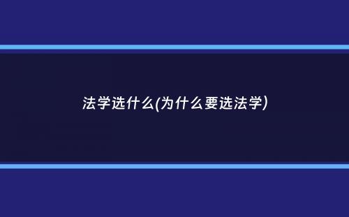 法学选什么(为什么要选法学）