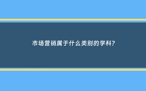 市场营销属于什么类别的学科？