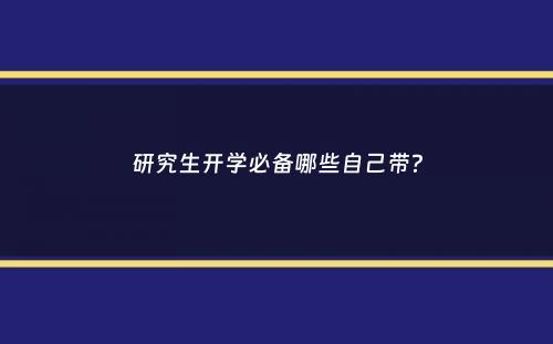 研究生开学必备哪些自己带？