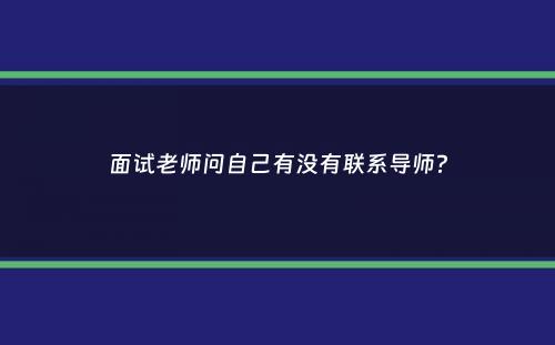 面试老师问自己有没有联系导师？