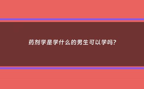 药剂学是学什么的男生可以学吗？