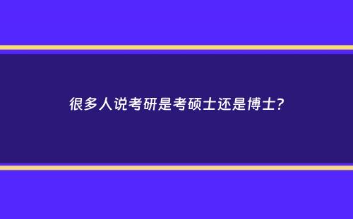 很多人说考研是考硕士还是博士？