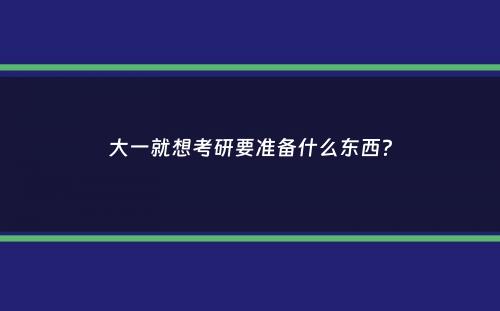 大一就想考研要准备什么东西？