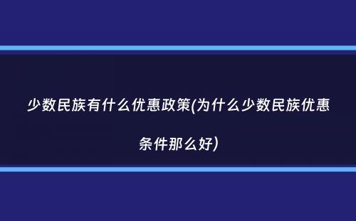 少数民族有什么优惠政策(为什么少数民族优惠条件那么好）