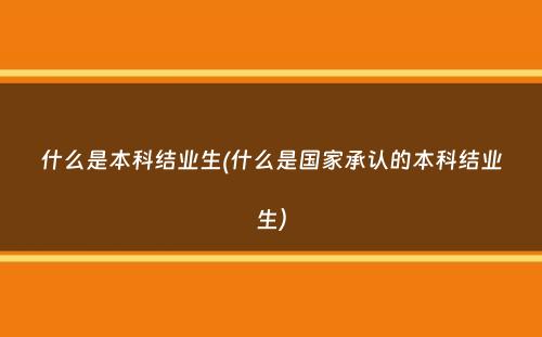 什么是本科结业生(什么是国家承认的本科结业生）