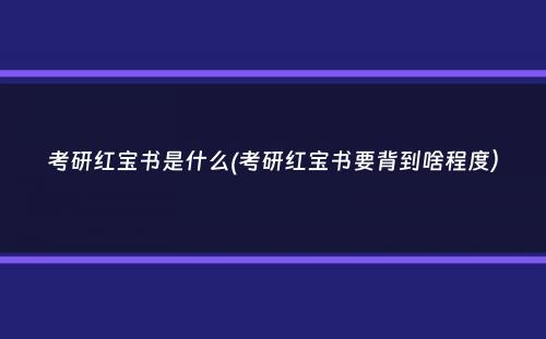 考研红宝书是什么(考研红宝书要背到啥程度）