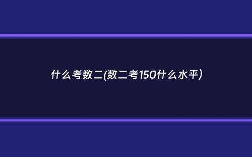 什么考数二(数二考150什么水平）