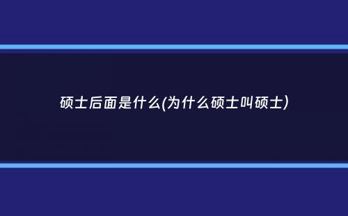 硕士后面是什么(为什么硕士叫硕士）