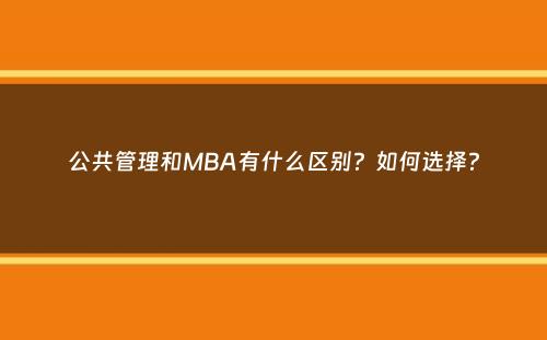 公共管理和MBA有什么区别？如何选择？