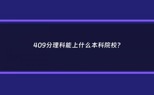 409分理科能上什么本科院校？