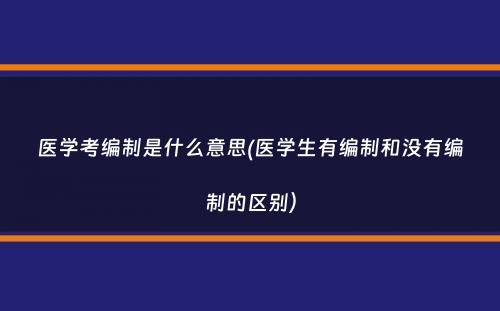 医学考编制是什么意思(医学生有编制和没有编制的区别）