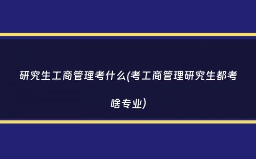 研究生工商管理考什么(考工商管理研究生都考啥专业）