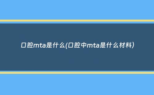 口腔mta是什么(口腔中mta是什么材料）