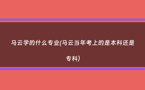 马云学的什么专业(马云当年考上的是本科还是专科）