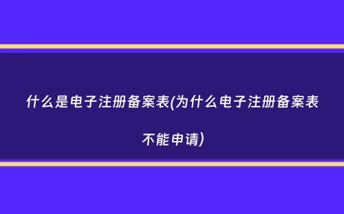 什么是电子注册备案表(为什么电子注册备案表不能申请）