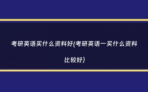 考研英语买什么资料好(考研英语一买什么资料比较好）