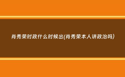 肖秀荣时政什么时候出(肖秀荣本人讲政治吗）