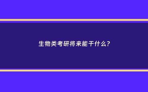 生物类考研将来能干什么？