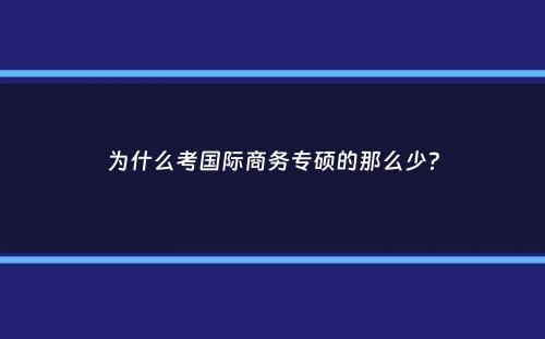 为什么考国际商务专硕的那么少？