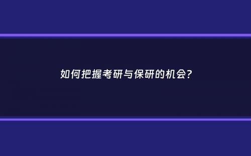 如何把握考研与保研的机会？