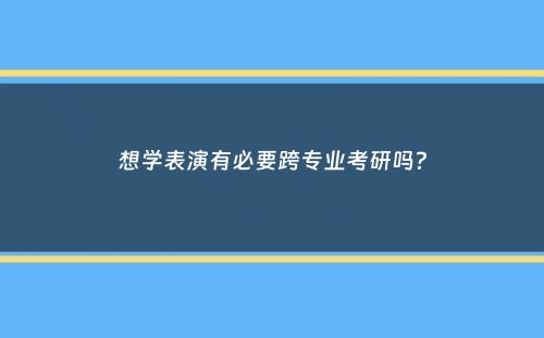 想学表演有必要跨专业考研吗？