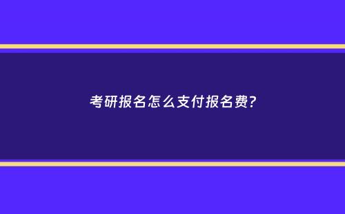 考研报名怎么支付报名费？