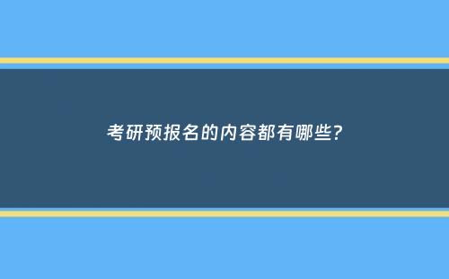 考研预报名的内容都有哪些？