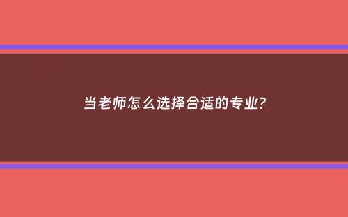 当老师怎么选择合适的专业？